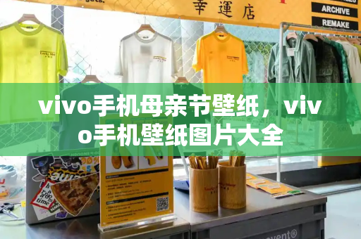 vivo手机母亲节壁纸，vivo手机壁纸图片大全-第1张图片-星选测评