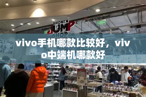 vivo手机哪款比较好，vivo中端机哪款好-第1张图片-星选测评