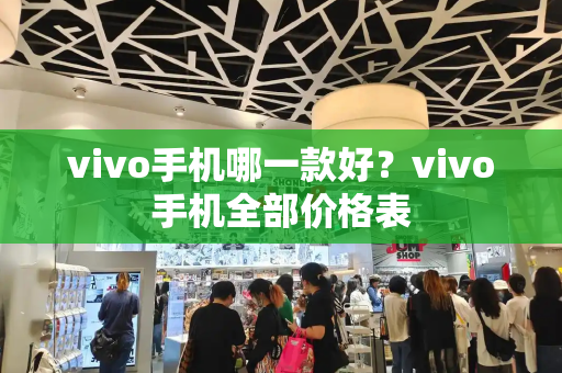 vivo手机哪一款好？vivo手机全部价格表-第1张图片-星选测评