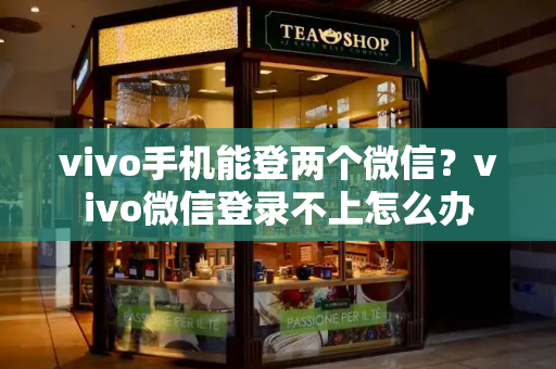 vivo手机能登两个微信？vivo微信登录不上怎么办