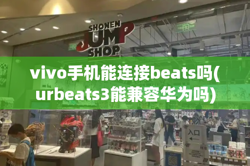 vivo手机能连接beats吗(urbeats3能兼容华为吗)-第1张图片-星选测评
