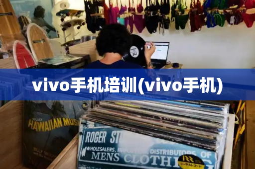vivo手机培训(vivo手机)