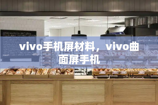 vivo手机屏材料，vivo曲面屏手机-第1张图片-星选测评