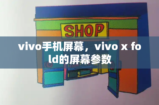 vivo手机屏幕，vivo x fold的屏幕参数-第1张图片-星选测评
