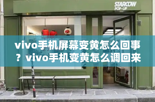 vivo手机屏幕变黄怎么回事？vivo手机变黄怎么调回来-第1张图片-星选测评