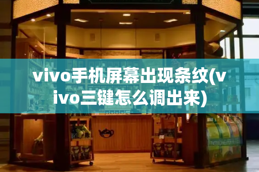vivo手机屏幕出现条纹(vivo三键怎么调出来)
