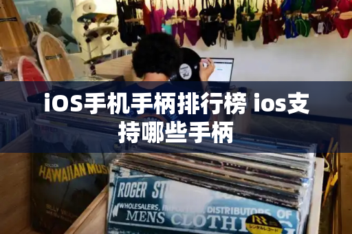 iOS手机手柄排行榜 ios支持哪些手柄-第1张图片-星选测评