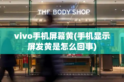 vivo手机屏幕黄(手机显示屏发黄是怎么回事)-第1张图片-星选测评