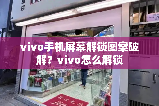 vivo手机屏幕解锁图案破解？vivo怎么解锁