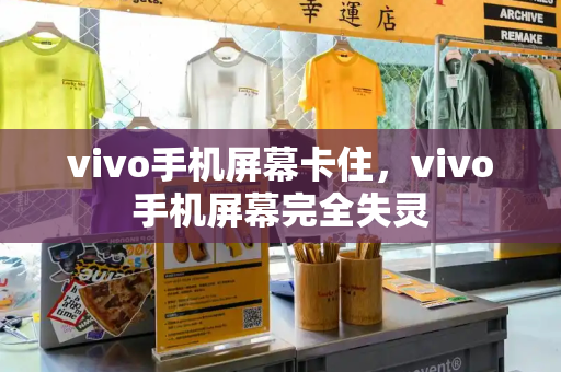 vivo手机屏幕卡住，vivo手机屏幕完全失灵