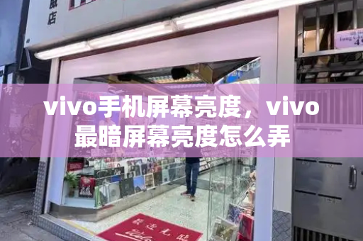 vivo手机屏幕亮度，vivo最暗屏幕亮度怎么弄-第1张图片-星选测评