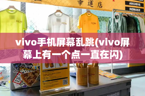 vivo手机屏幕乱跳(vivo屏幕上有一个点一直在闪)
