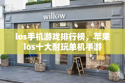 ios手机游戏排行榜，苹果ios十大耐玩单机手游