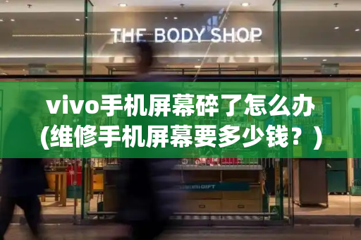 vivo手机屏幕碎了怎么办(维修手机屏幕要多少钱？)