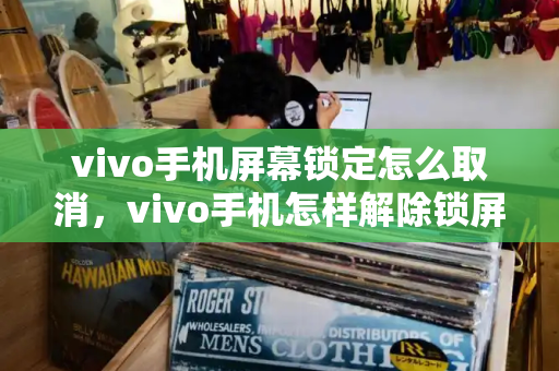 vivo手机屏幕锁定怎么取消，vivo手机怎样解除锁屏