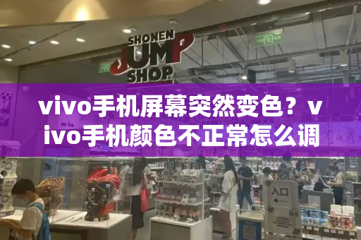 vivo手机屏幕突然变色？vivo手机颜色不正常怎么调-第1张图片-星选测评