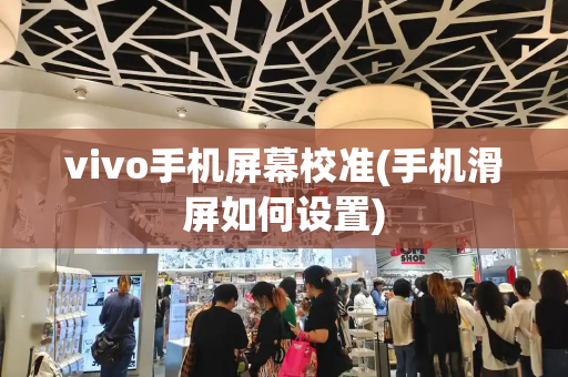 vivo手机屏幕校准(手机滑屏如何设置)-第1张图片-星选测评