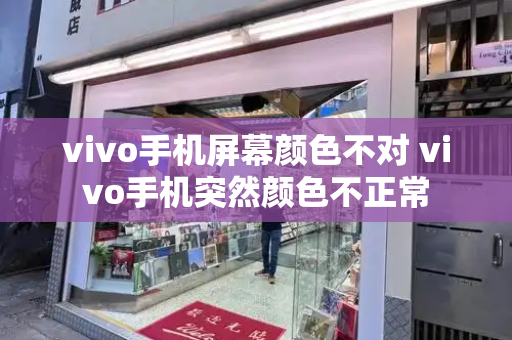 vivo手机屏幕颜色不对 vivo手机突然颜色不正常-第1张图片-星选测评