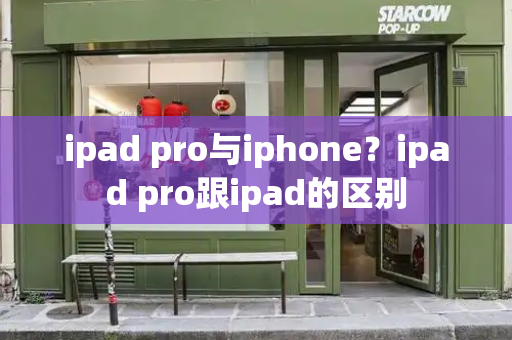 ipad pro与iphone？ipad pro跟ipad的区别-第1张图片-星选测评