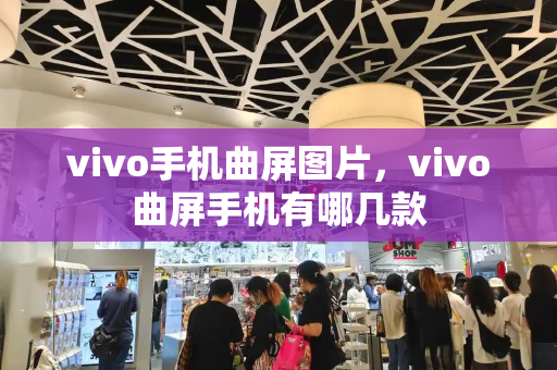 vivo手机曲屏图片，vivo曲屏手机有哪几款-第1张图片-星选测评