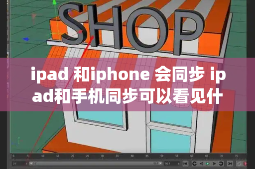 ipad 和iphone 会同步 ipad和手机同步可以看见什么