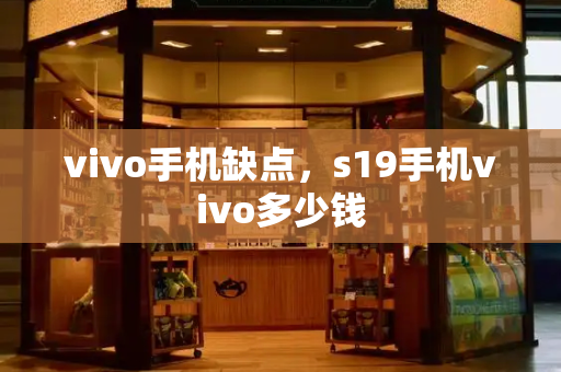 vivo手机缺点，s19手机vivo多少钱-第1张图片-星选测评