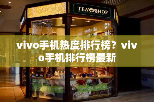 vivo手机热度排行榜？vivo手机排行榜最新