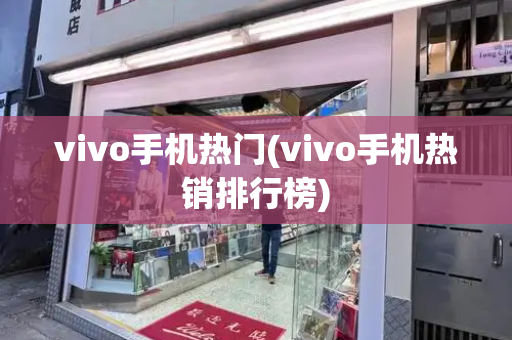 vivo手机热门(vivo手机热销排行榜)