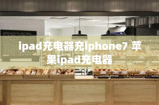 ipad充电器充iphone7 苹果ipad充电器