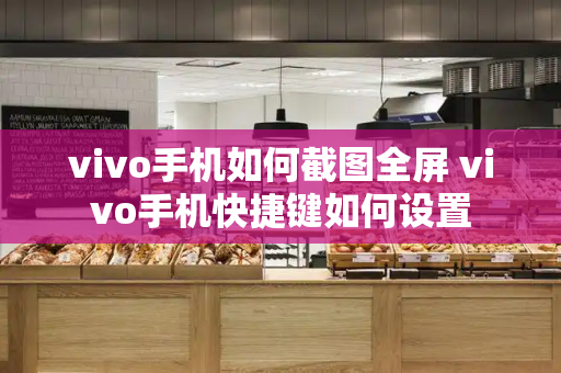 vivo手机如何截图全屏 vivo手机快捷键如何设置-第1张图片-星选测评