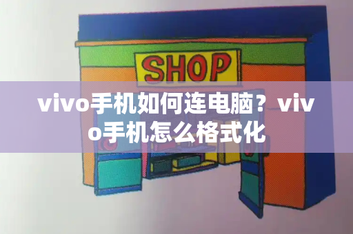 vivo手机如何连电脑？vivo手机怎么格式化-第1张图片-星选测评