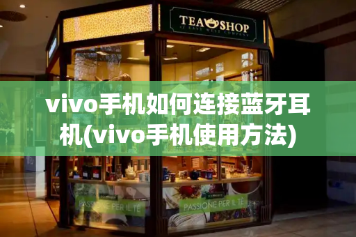 vivo手机如何连接蓝牙耳机(vivo手机使用方法)-第1张图片-星选测评