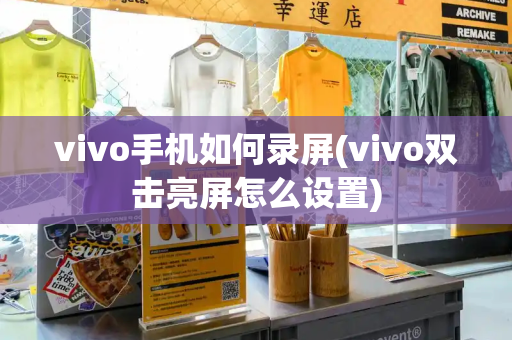 vivo手机如何录屏(vivo双击亮屏怎么设置)