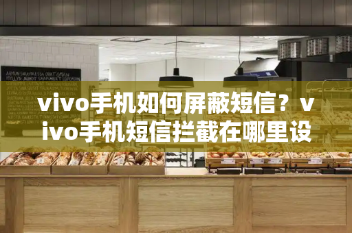 vivo手机如何屏蔽短信？vivo手机短信拦截在哪里设置方法
