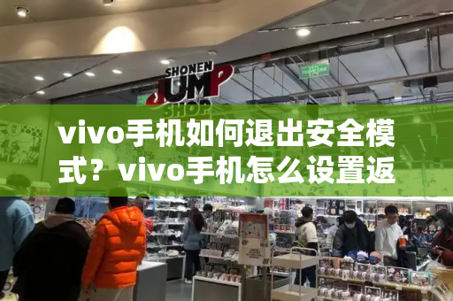 vivo手机如何退出安全模式？vivo手机怎么设置返回键