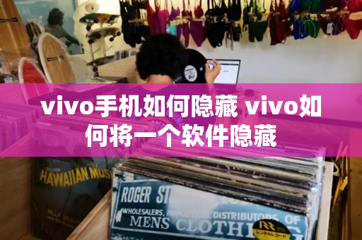 vivo手机如何隐藏 vivo如何将一个软件隐藏