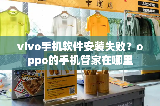 vivo手机软件安装失败？oppo的手机管家在哪里