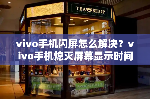 vivo手机闪屏怎么解决？vivo手机熄灭屏幕显示时间