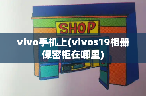 vivo手机上(vivos19相册保密柜在哪里)