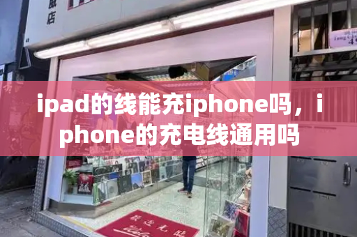 ipad的线能充iphone吗，iphone的充电线通用吗