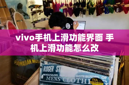 vivo手机上滑功能界面 手机上滑功能怎么改