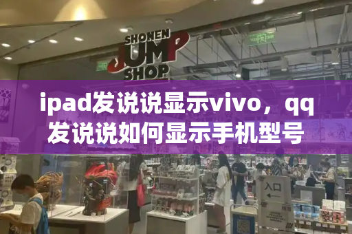 ipad发说说显示vivo，qq发说说如何显示手机型号