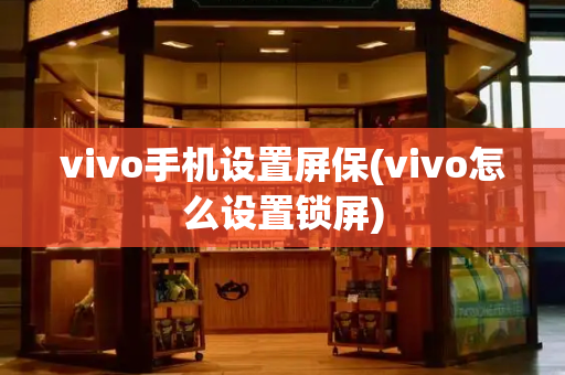 vivo手机设置屏保(vivo怎么设置锁屏)-第1张图片-星选测评