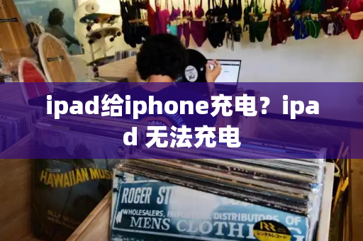 ipad给iphone充电？ipad 无法充电