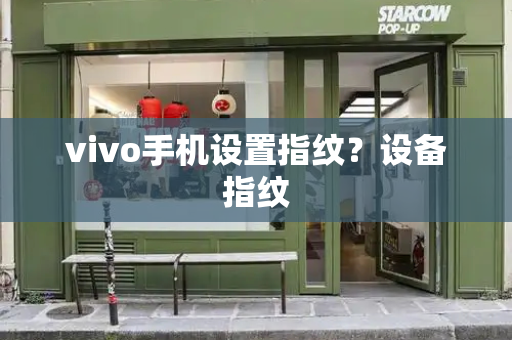 vivo手机设置指纹？设备指纹
