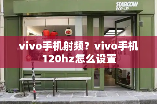vivo手机射频？vivo手机120hz怎么设置-第1张图片-星选测评
