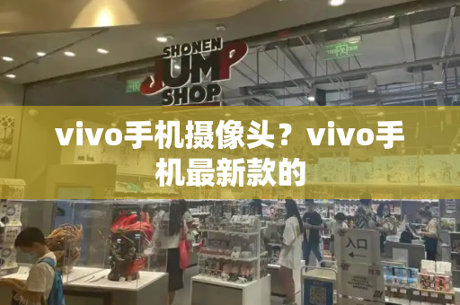vivo手机摄像头？vivo手机最新款的-第1张图片-星选测评