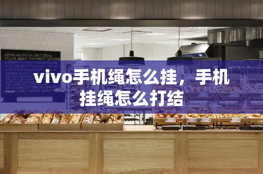 vivo手机绳怎么挂，手机挂绳怎么打结