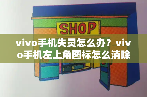 vivo手机失灵怎么办？vivo手机左上角图标怎么消除