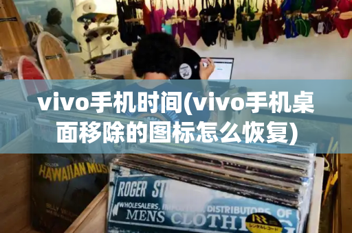 vivo手机时间(vivo手机桌面移除的图标怎么恢复)-第1张图片-星选测评